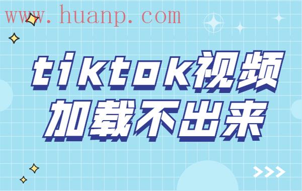 TikTok无法加载视频?TikTok无法加载视频解决方法